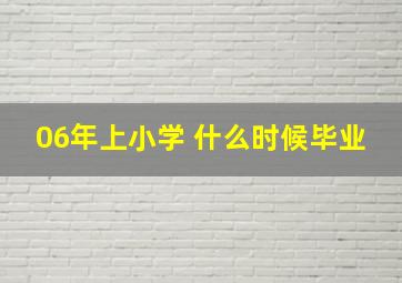 06年上小学 什么时候毕业